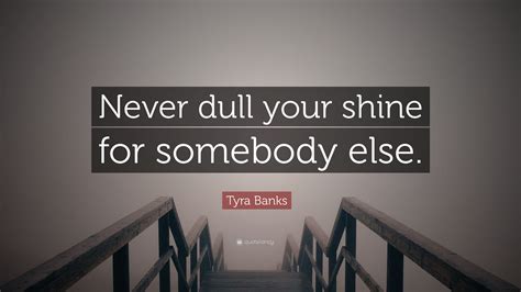 Tyra Banks Quote “never Dull Your Shine For Somebody Else”