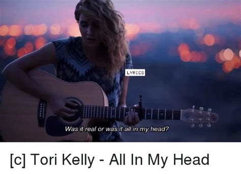 Lyrics Was It Real Or Was It All In My Head C Tori Kelly All In My