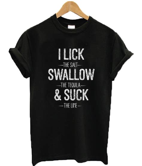I Lick The Salt Swallow Tequila And Suck The Lime T Shirt