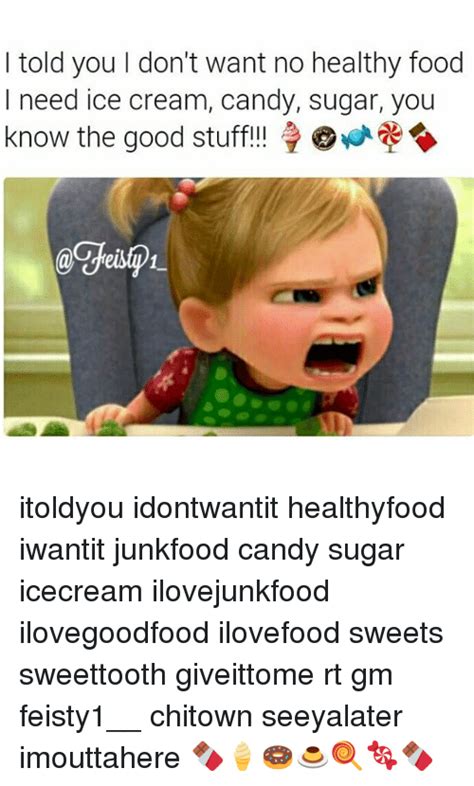 33 most funniest food meme images and pictures. I Told You Don't Want No Healthy Food I Need Ice Cream Candy Sugar You Know the Good Stuff ...