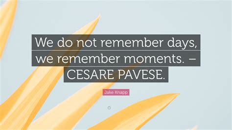 jake knapp quote “we do not remember days we remember moments cesare pavese ”