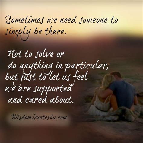 Sometimes We Need Someone To Simply Be There Wisdom Quotes