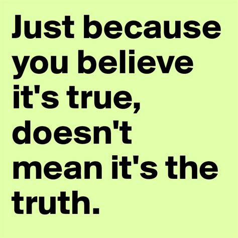Just Because You Believe Its True Doesnt Mean Its The Truth Post