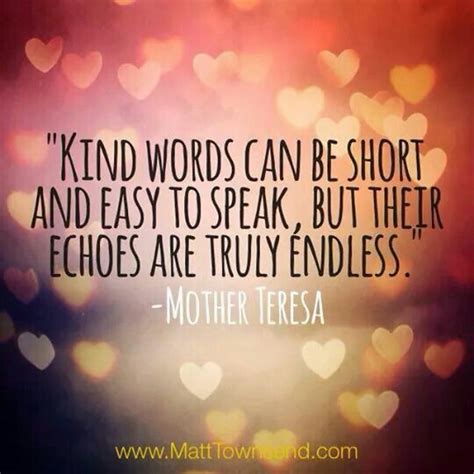 Kind Words Can Be Short And Easy To Spew But Their Echoes Are Truly