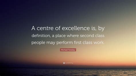 Michael Faraday Quote A Centre Of Excellence Is By Definition A