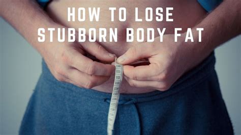 How To Lose Stubborn Body Fat Find Easy Tips To Reach Your Goal