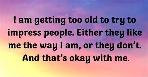 I Am Getting Too Old To Try To Impress People