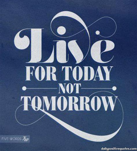 Live For Today Not Tomorrow Daily Positive Quotes