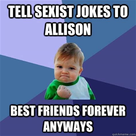 Through this post i'm going to line up 30 of the best new funny jokes in english and some of them may make you laugh out loud. Tell sexist jokes to allison best friends forever anyways ...