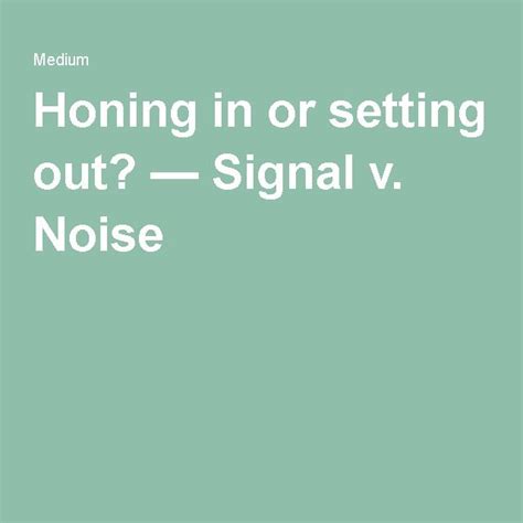 Honing In Or Setting Out — Signal V Noise Noise How To Apply Thoughts