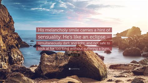 Carian Cole Quote His Melancholy Smile Carries A Hint Of Sensuality