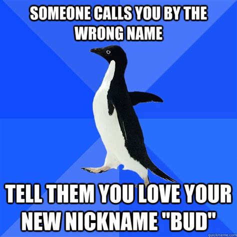 Someone Calls You By The Wrong Name Tell Them You Love Your New Nickname Bud Socially