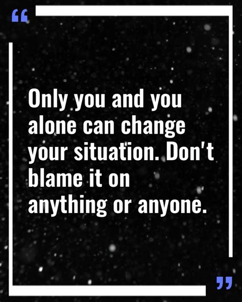 Only You And You Alone Can Change Your Situation Dont Blame It On