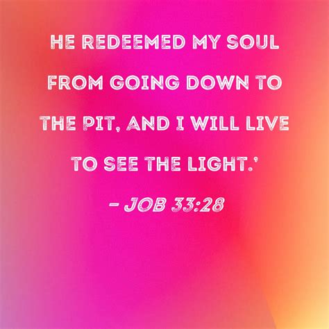 Job 33:28 He redeemed my soul from going down to the Pit, and I will