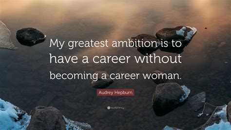 audrey hepburn quote “my greatest ambition is to have a career without becoming a career woman