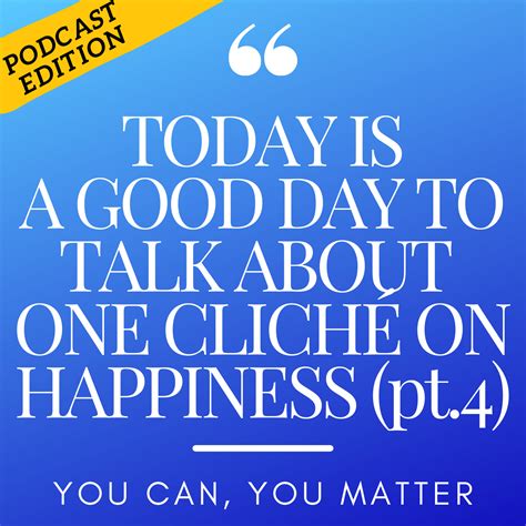Today Is A Good Day To Talk About 1 Cliché On Happiness Part 4