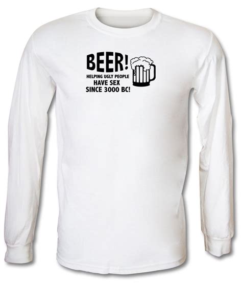 Beer Helping Ugly People Have Sex Since 3000bc Long Sleeve T Shirt By