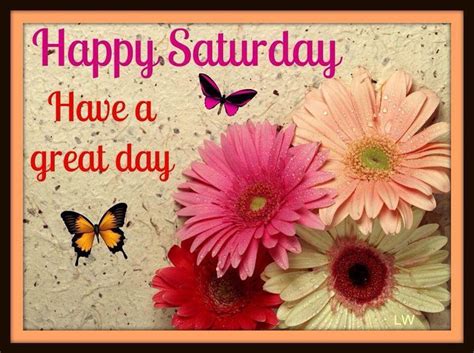 Happy Saturday Have A Great Day Pictures Photos And Images For