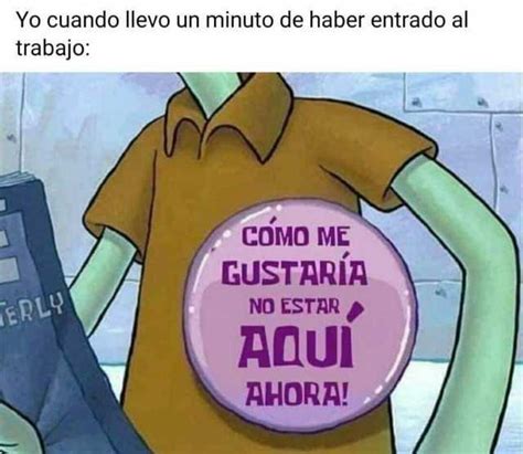 Yo Cuando Llevo Un Minuto De Haber Entrado Al Trabajo Como Me GustarÍa