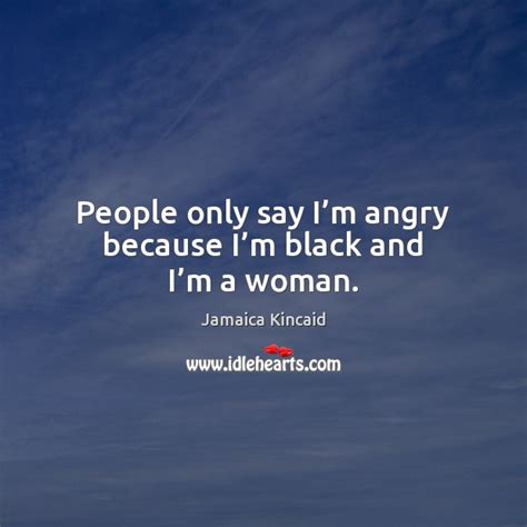 People Only Say Im Angry Because Im Black And Im A Woman Idlehearts