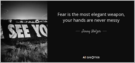 Its no fun watching people woundthemselves so that they. Jenny Holzer quote: Fear is the most elegant weapon, your hands are never...