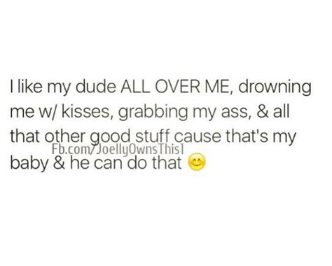 i like my dude all over me drowning me wkisses grabbing my ass and all that other good stuff cause