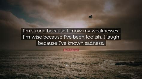 Ziad K Abdelnour Quote “im Strong Because I Know My Weaknesses Im