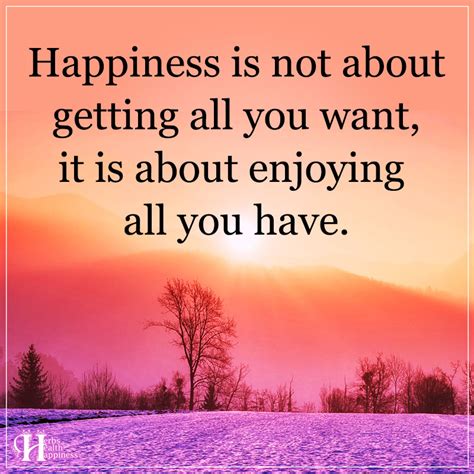 Happiness Is Not About Getting All You Want Eminently Quotable Inspiring And Motivational