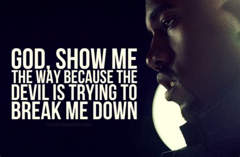 God Show Me The Way Because The Devil Is Trying To Break Me Down Quotes