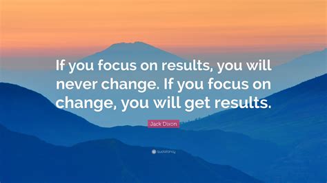 Jack Dixon Quote If You Focus On Results You Will Never Change If