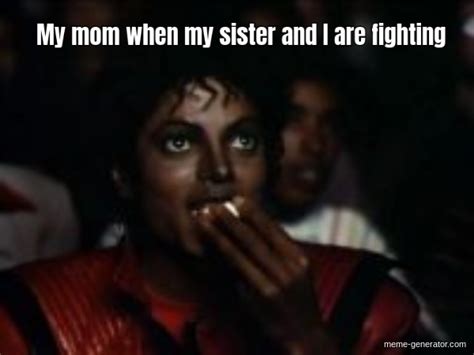 My Mom When My Sister And I Are Fighting Meme Generator