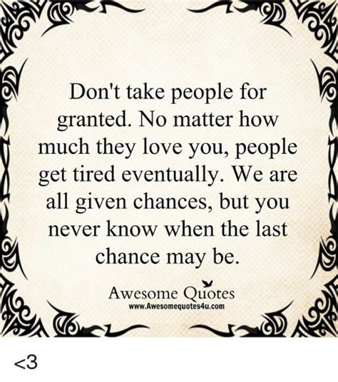 Dont Take People For Granted No Matter How Much They Love You People Get Tired Eventually We