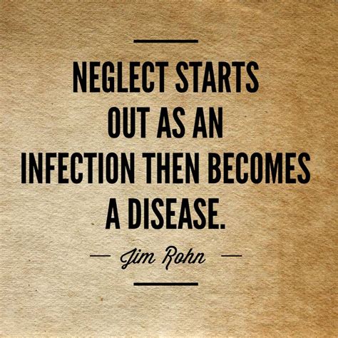 More images for quote about neglect » "Neglect starts out as an infection then becomes a disease." -Jim Rohn | Jim rohn, How to become ...