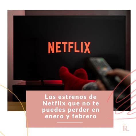 Los Estrenos De Netflix Que No Te Puedes Perder En Enero Y Febrero El Mundo De Regina