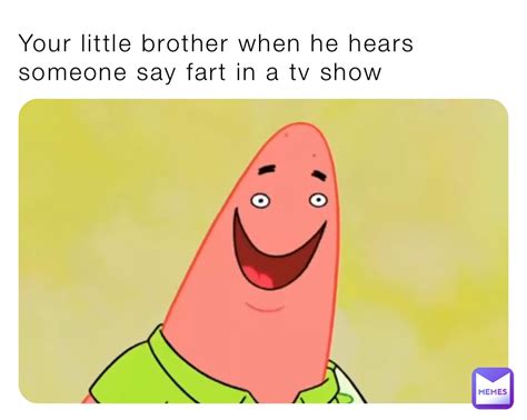 Your Little Brother When He Hears Someone Say Fart In A Tv Show D0rk