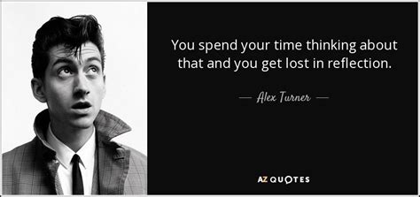 Everybody loses from time to time. Alex Turner quote: You spend your time thinking about that and you get...