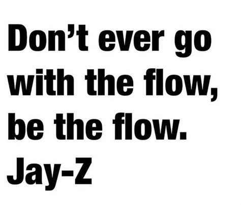 Dont Ever Go With The Flow Be The Flow Jay Z Jay Z Quotes Jay Z