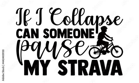 If I Collapse Can Someone Pause My Strava Cycling T Shirts Design