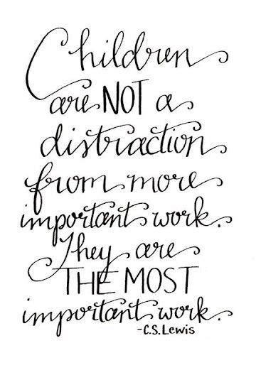 Children Are Not A Distraction From More Important Work They Are The