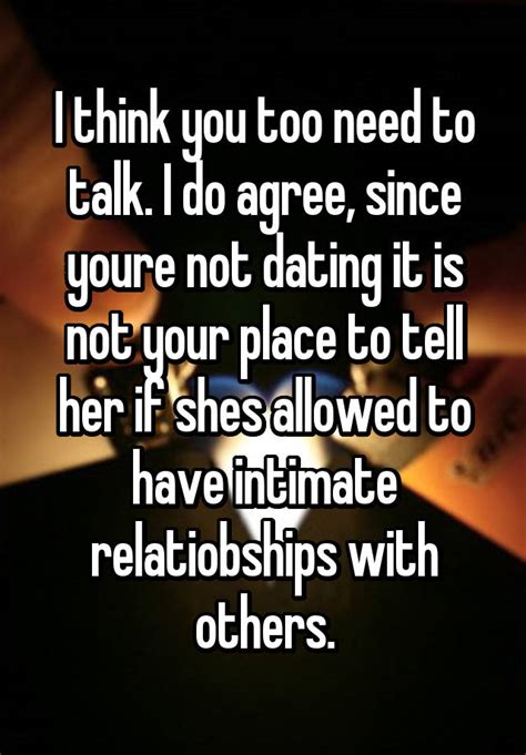I Think You Too Need To Talk I Do Agree Since Youre Not Dating It Is Not Your Place To Tell