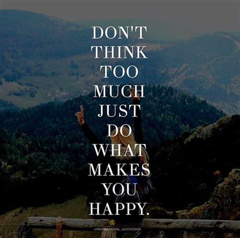 Dont Think Too Much Just Do What Makes You Happy
