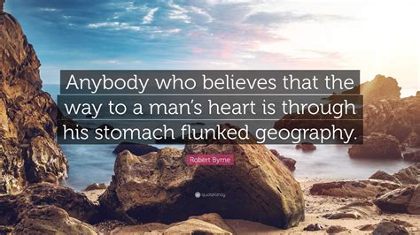 Robert Byrne Quote Anybody Who Believes That The Way To A Mans Heart