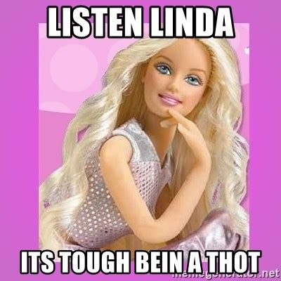Listen Linda Its Tough Bein A Thot Barbie Meme Generator