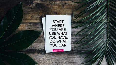 Start Where You Are Use What You Have Do What You Can Quote By
