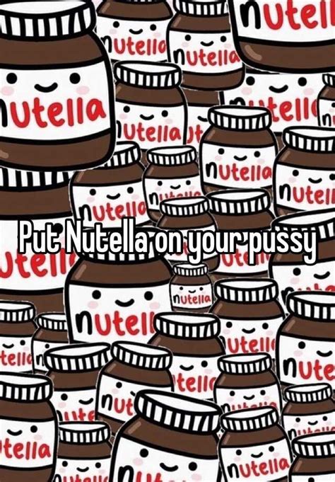 Put Nutella On Your Pussy