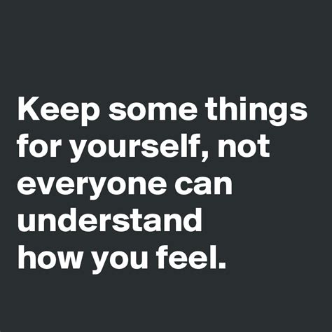 Keep Some Things For Yourself Not Everyone Can Understand How You Feel