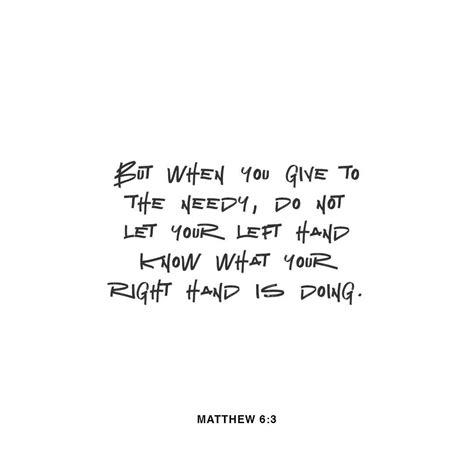 But When You Give To The Needy Do Not Let Your Left Hand Know What Your Right H