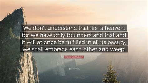 Fyodor Dostoyevsky Quote We Dont Understand That Life Is Heaven For