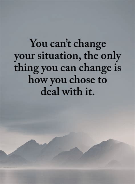 You Cant Change Your Situation The Only Thing You Can Change