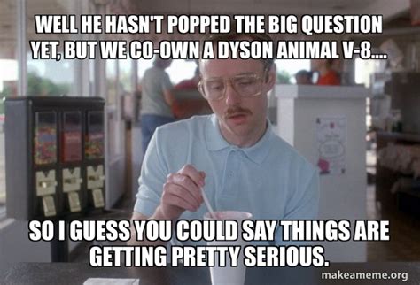 Well He Hasnt Popped The Big Question Yet But We Co Own A Dyson